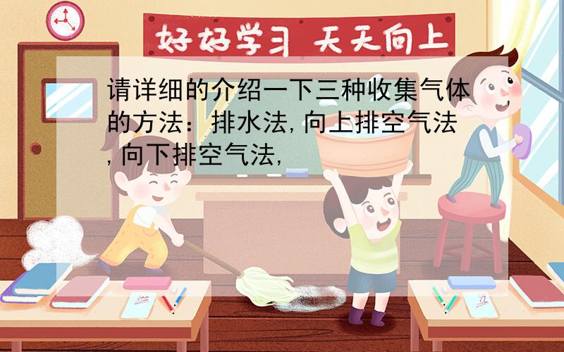 请详细的介绍一下三种收集气体的方法：排水法,向上排空气法,向下排空气法,