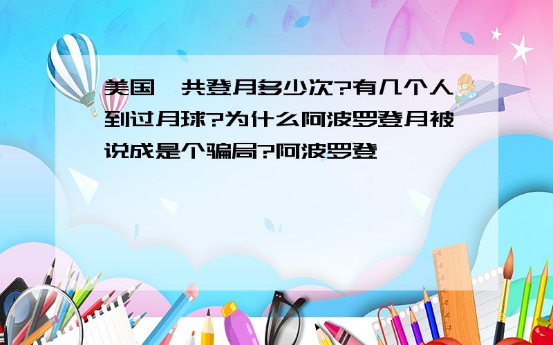 美国一共登月多少次?有几个人到过月球?为什么阿波罗登月被说成是个骗局?阿波罗登