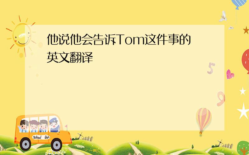 他说他会告诉Tom这件事的 英文翻译