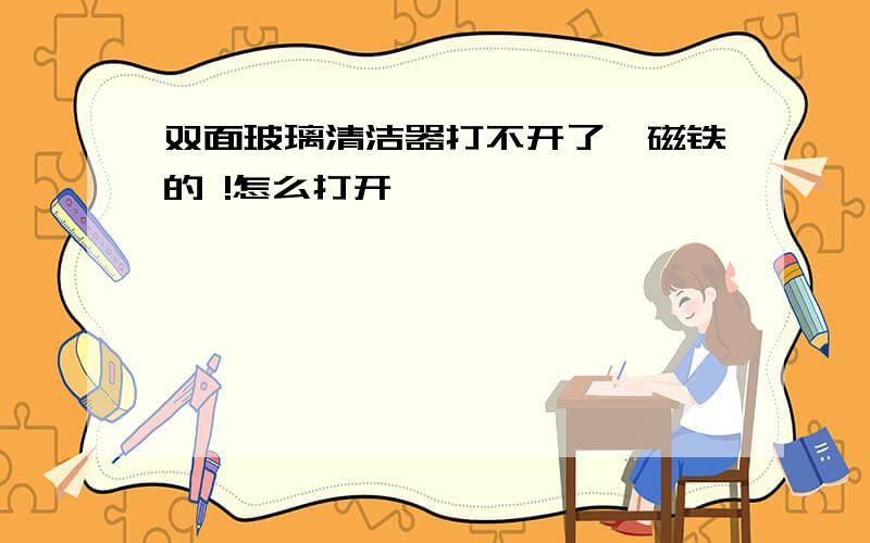 双面玻璃清洁器打不开了,磁铁的 !怎么打开