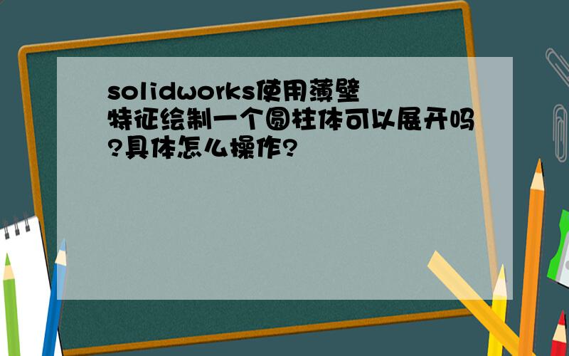 solidworks使用薄壁特征绘制一个圆柱体可以展开吗?具体怎么操作?