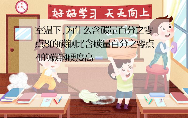 室温下,为什么含碳量百分之零点8的碳钢比含碳量百分之零点4的碳钢硬度高