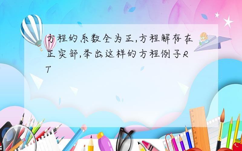 方程的系数全为正,方程解存在正实部,举出这样的方程例子RT