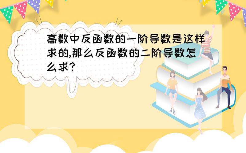 高数中反函数的一阶导数是这样求的,那么反函数的二阶导数怎么求?