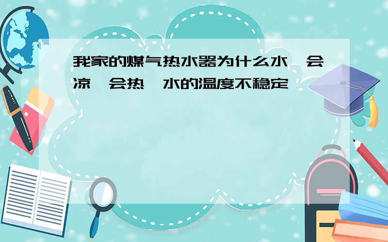 我家的煤气热水器为什么水一会凉一会热,水的温度不稳定