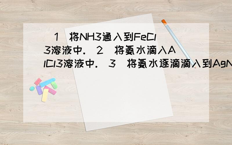 (1)将NH3通入到FeCl3溶液中.(2)将氨水滴入AlCl3溶液中.(3)将氨水逐滴滴入到AgNO3溶液中.写出化学方程式