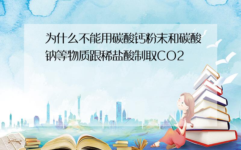 为什么不能用碳酸钙粉末和碳酸钠等物质跟稀盐酸制取CO2