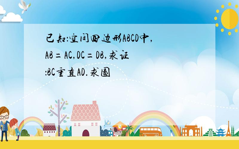 已知：空间四边形ABCD中,AB=AC,DC=DB,求证：BC垂直AD.求图