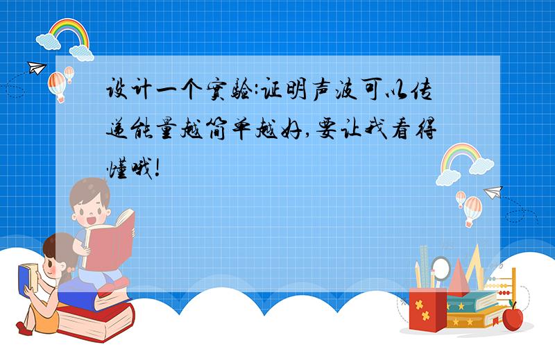 设计一个实验:证明声波可以传递能量越简单越好,要让我看得懂哦!