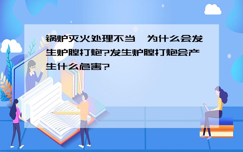 锅炉灭火处理不当,为什么会发生炉膛打炮?发生炉膛打炮会产生什么危害?