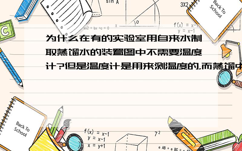 为什么在有的实验室用自来水制取蒸馏水的装置图中不需要温度计?但是温度计是用来测温度的，而蒸馏中最重要的是控温，不用控制温度防止杂质也蒸发么？为什么有的就需要温度计呢