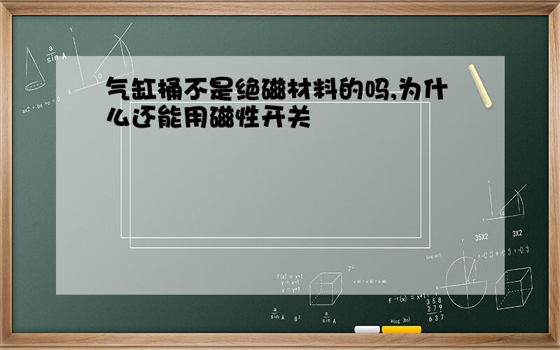 气缸桶不是绝磁材料的吗,为什么还能用磁性开关