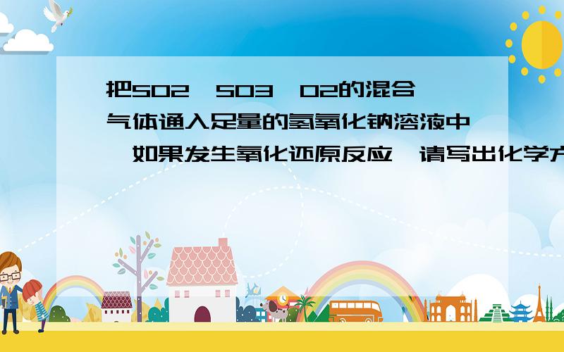 把SO2,SO3,O2的混合气体通入足量的氢氧化钠溶液中,如果发生氧化还原反应,请写出化学方程式?