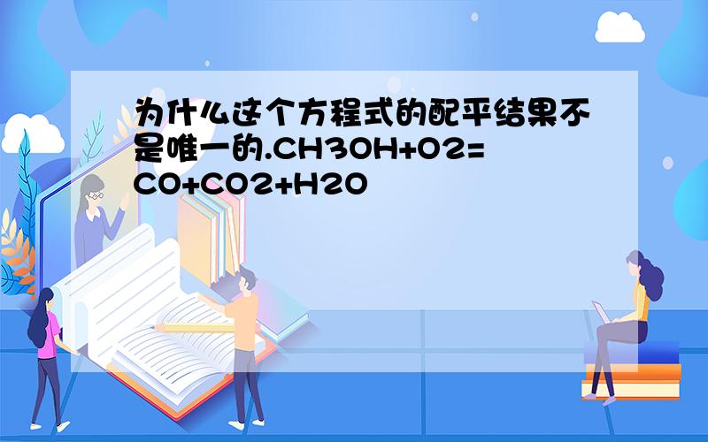 为什么这个方程式的配平结果不是唯一的.CH3OH+O2=CO+CO2+H2O