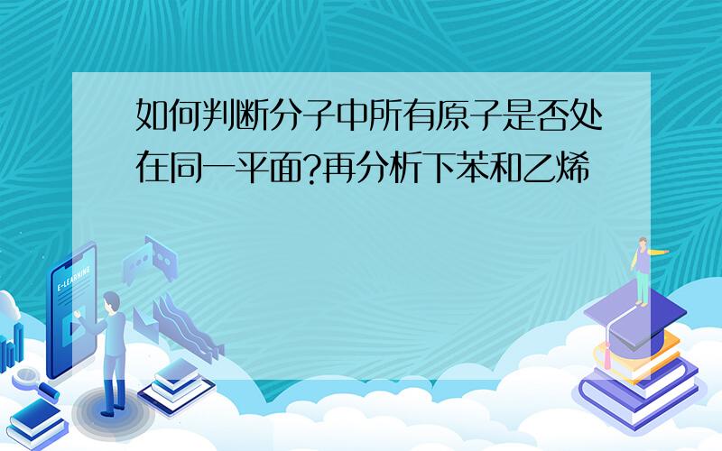 如何判断分子中所有原子是否处在同一平面?再分析下苯和乙烯