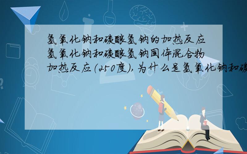 氢氧化钠和碳酸氢钠的加热反应氢氧化钠和碳酸氢钠固体混合物加热反应（250度）,为什么是氢氧化钠和碳酸氢钠先反应,而不是碳酸氢钠先受热分解?