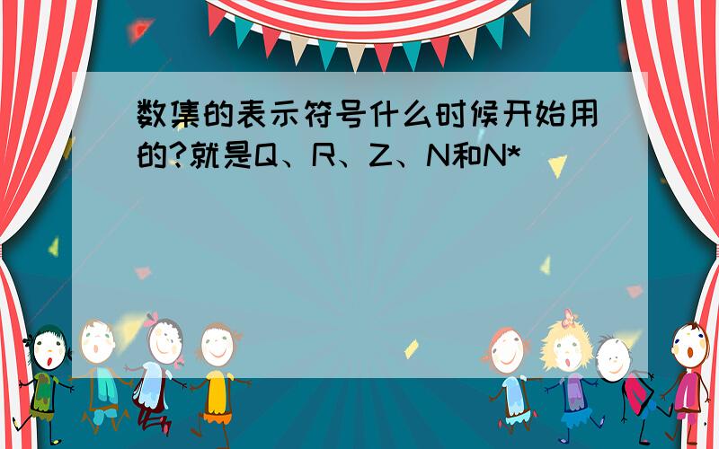 数集的表示符号什么时候开始用的?就是Q、R、Z、N和N*