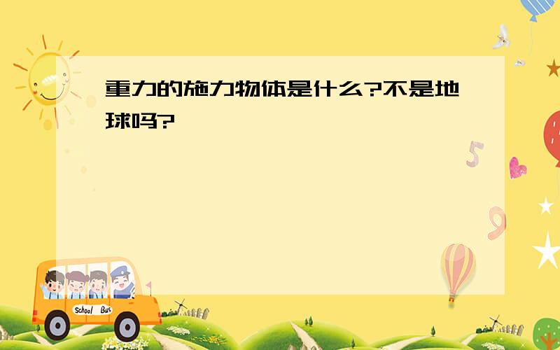 重力的施力物体是什么?不是地球吗?