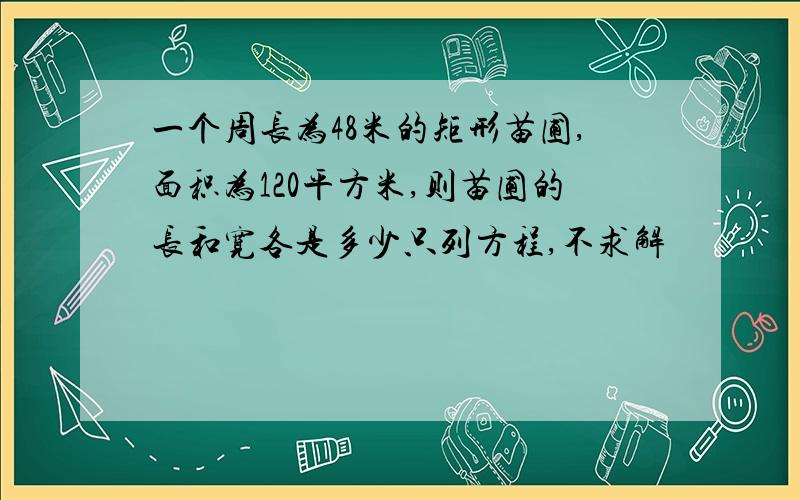 一个周长为48米的矩形苗圃,面积为120平方米,则苗圃的长和宽各是多少只列方程,不求解