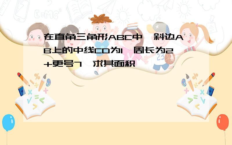 在直角三角形ABC中,斜边AB上的中线CD为1,周长为2+更号7,求其面积