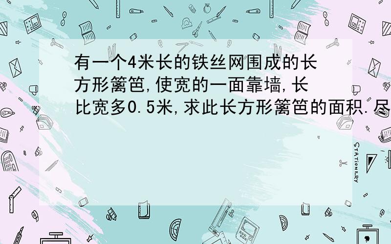 有一个4米长的铁丝网围成的长方形篱笆,使宽的一面靠墙,长比宽多0.5米,求此长方形篱笆的面积.尽量用二元一次方程、、、