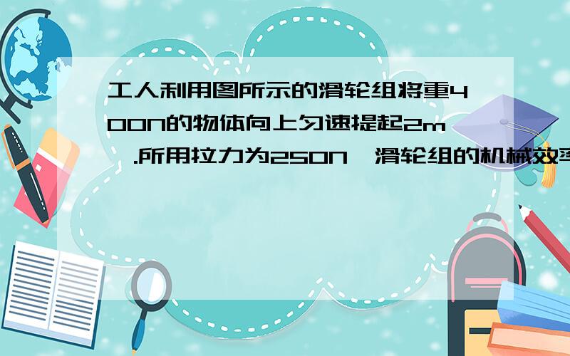 工人利用图所示的滑轮组将重400N的物体向上匀速提起2m,.所用拉力为250N,滑轮组的机械效率是多少?若用此滑轮组将重900N的物体竖直向上匀速提升2m,拉力在这一过程中所做的功是多少?(不计绳