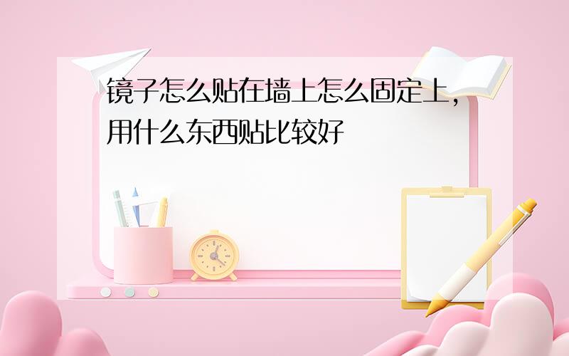 镜子怎么贴在墙上怎么固定上,用什么东西贴比较好