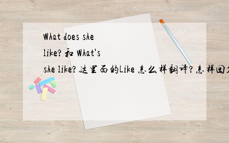 What does she like?和 What's she like?这里面的Like 怎么样翻译?怎样回答?