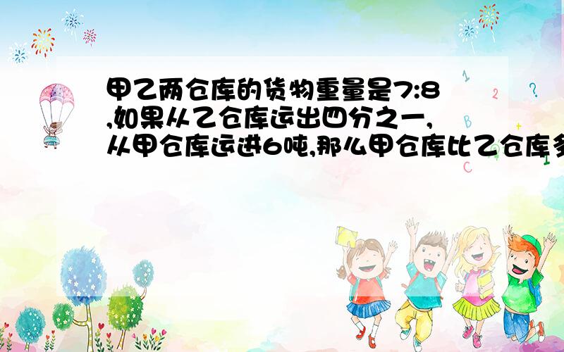 甲乙两仓库的货物重量是7:8,如果从乙仓库运出四分之一,从甲仓库运进6吨,那么甲仓库比乙仓库多14吨,求甲乙两仓库原有货物各多少吨?