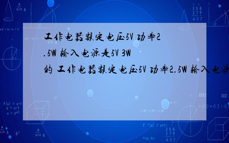 工作电器额定电压5V 功率2.5W 输入电源是5V 3W的 工作电器额定电压5V 功率2.5W 输入电源是5V 3W的