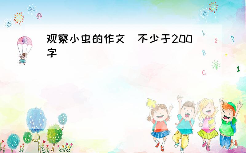 观察小虫的作文(不少于200字）