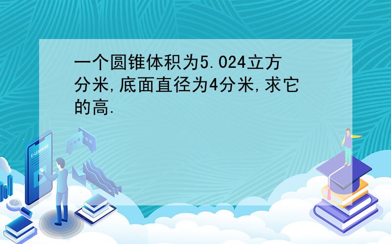 一个圆锥体积为5.024立方分米,底面直径为4分米,求它的高.