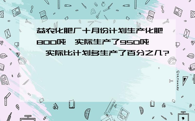 益农化肥厂十月份计划生产化肥800吨,实际生产了950吨,实际比计划多生产了百分之几?