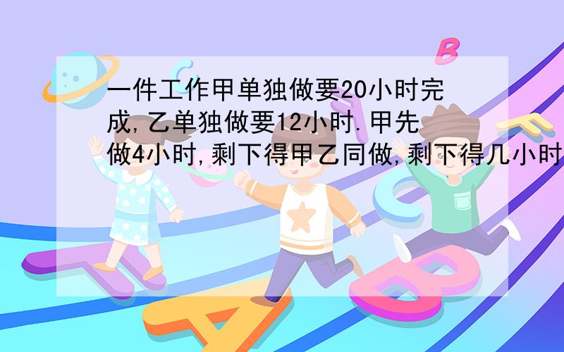 一件工作甲单独做要20小时完成,乙单独做要12小时.甲先做4小时,剩下得甲乙同做,剩下得几小时完成(用一元一次方程解)