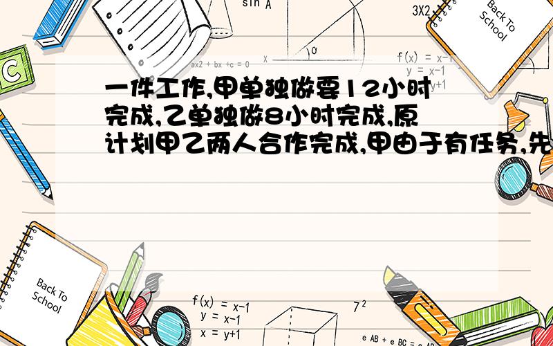 一件工作,甲单独做要12小时完成,乙单独做8小时完成,原计划甲乙两人合作完成,甲由于有任务,先有乙单独做2小时,再共同完成,完成这一工作,实际完成这项工作比原计划推迟了多少个小时列方