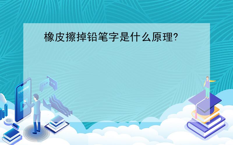 橡皮擦掉铅笔字是什么原理?