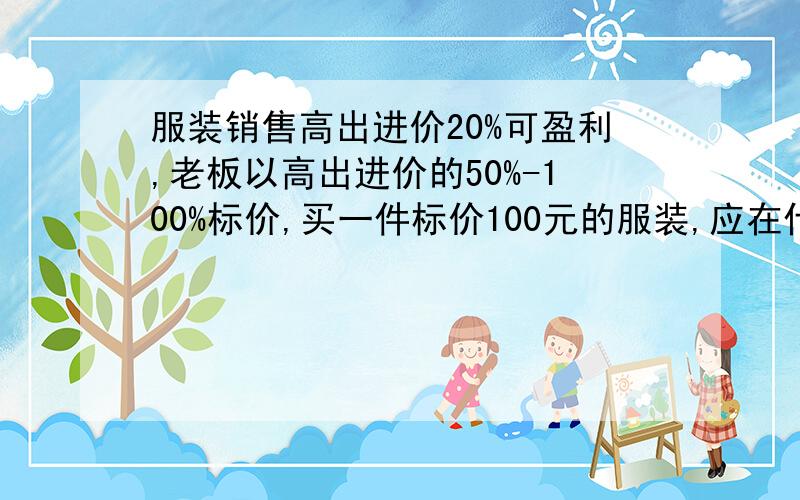 服装销售高出进价20%可盈利,老板以高出进价的50%-100%标价,买一件标价100元的服装,应在什么范围内还价