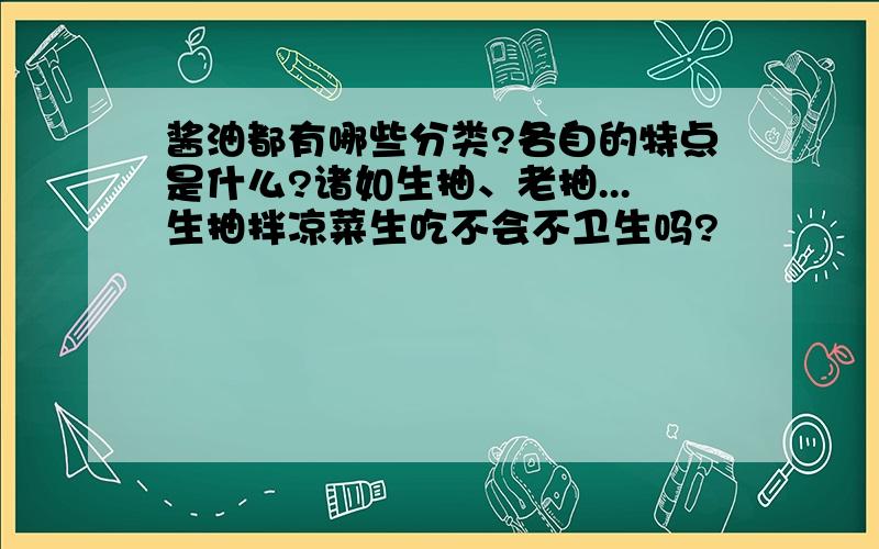 酱油都有哪些分类?各自的特点是什么?诸如生抽、老抽...生抽拌凉菜生吃不会不卫生吗?