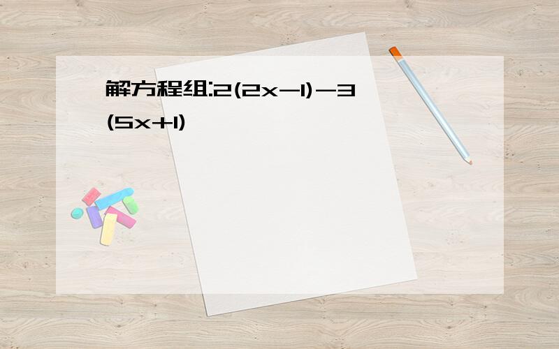 解方程组:2(2x-1)-3(5x+1)