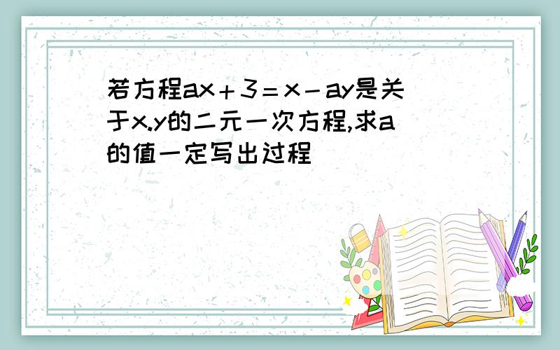 若方程ax＋3＝x－ay是关于x.y的二元一次方程,求a的值一定写出过程