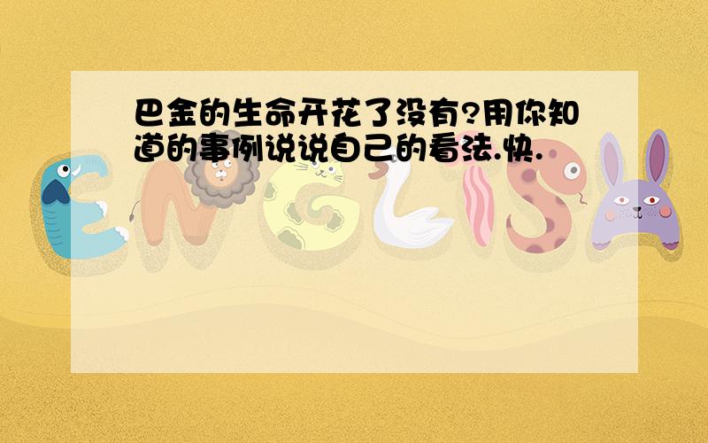 巴金的生命开花了没有?用你知道的事例说说自己的看法.快.