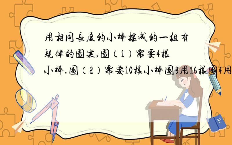 用相同长度的小棒摆成的一组有规律的图案,图（1）需要4根小棒,图（2）需要10根小棒图3用16根图4用22根,则图案（n）需要小棒几根?（用含n的代数式表示）