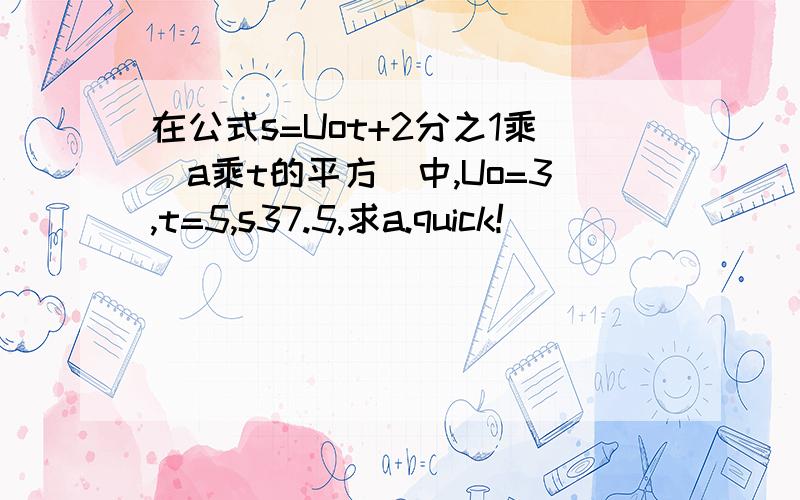 在公式s=Uot+2分之1乘（a乘t的平方）中,Uo=3,t=5,s37.5,求a.quick!