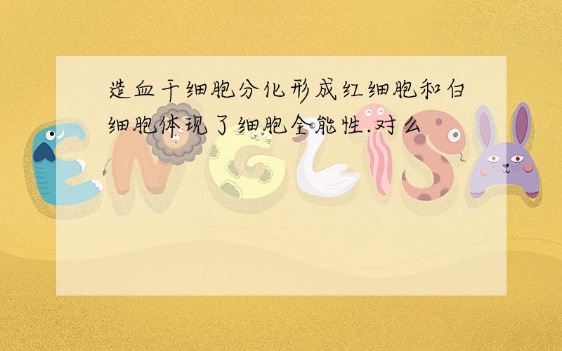 造血干细胞分化形成红细胞和白细胞体现了细胞全能性.对么