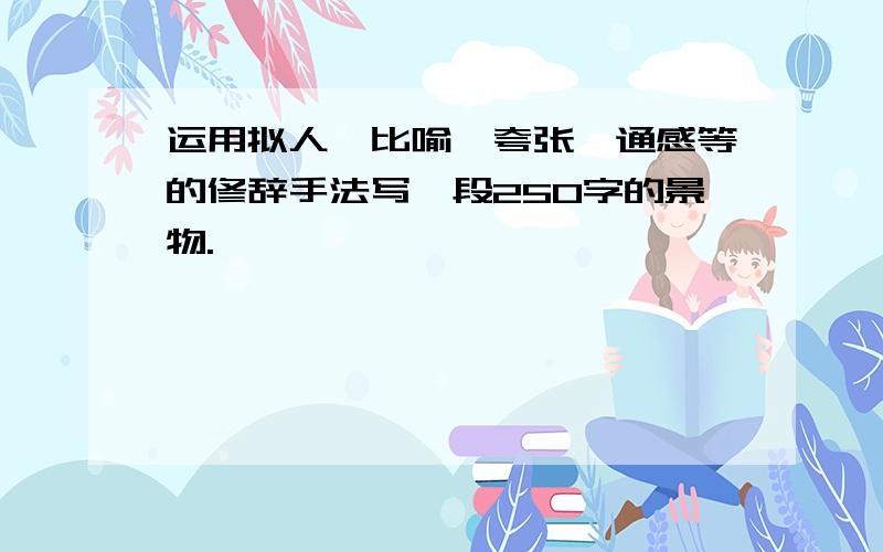 运用拟人、比喻、夸张、通感等的修辞手法写一段250字的景物.