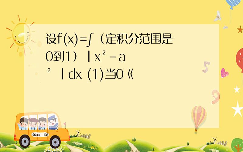 设f(x)=∫（定积分范围是0到1）|x²-a² |dx (1)当0《