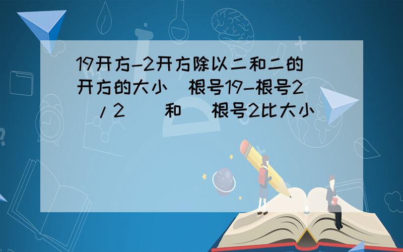 19开方-2开方除以二和二的开方的大小（根号19-根号2）/2    和   根号2比大小