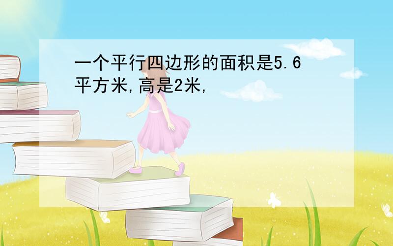 一个平行四边形的面积是5.6平方米,高是2米,