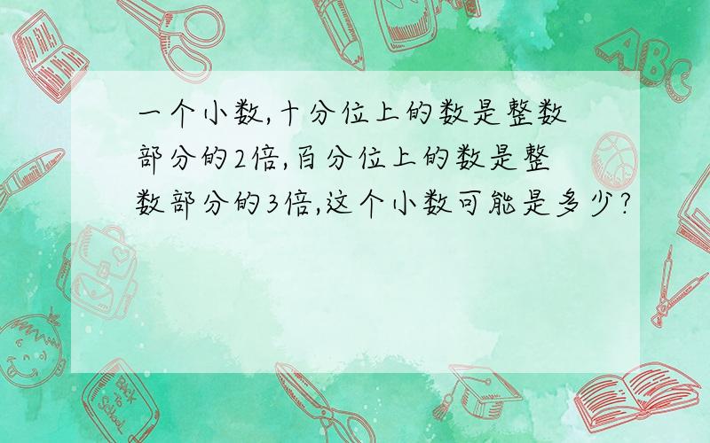 一个小数,十分位上的数是整数部分的2倍,百分位上的数是整数部分的3倍,这个小数可能是多少?