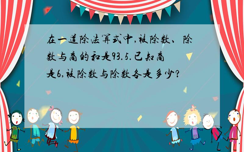 在一道除法算式中,被除数、除数与商的和是93.5.已知商是6,被除数与除数各是多少?